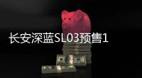 長安深藍SL03預售17.98萬起 搭三種動力