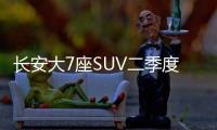 長安大7座SUV二季度上市 尺寸超漢蘭達(dá)