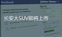 長安大SUV即將上市 動力超越哈弗H8