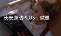 長安逸動PLUS：做更適合中國的家用轎車