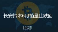 長安鈴木6月銷量止跌回升 2款新車將上市
