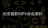 長安首款MPV命名凌軒 競爭寶駿730
