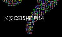 長安CS15將1月14日下線 預售價或6