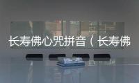 長(zhǎng)壽佛心咒拼音（長(zhǎng)壽佛心咒注音）