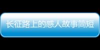 長征路上的感人故事簡短（長征路上的感人故事）