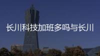 長川科技加班多嗎與長川科技插畫接單軟件app的原因
