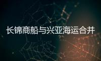 長錦商船與興亞海運(yùn)合并獲韓國市場力挺