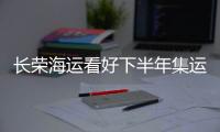 長榮海運看好下半年集運市場發展