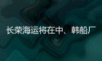 長榮海運將在中、韓船廠訂造20艘集裝箱支線船
