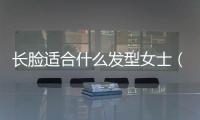長臉適合什么發型女士（長臉適合什么發型）