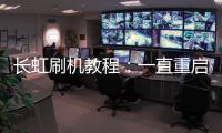 長虹刷機教程：一直重啟、忘了密碼怎么辦？手機刷機包下載