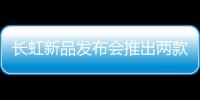 長虹新品發布會推出兩款8K電視，進一步拓展產品矩陣