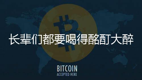 長輩們都要喝得酩酊大醉才盡興