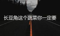 長豆角這個蔬菜你一定要知道！功效驚人，但有禁忌！