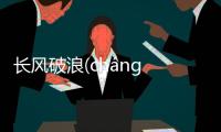 長風破浪(cháng fēng pò làng)到底是什么情況?