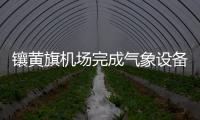 鑲黃旗機場完成氣象設(shè)備備品采購及換季維護工作