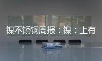 鎳不銹鋼周報(bào)：鎳：上有壓制，下有支撐不銹鋼