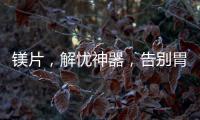 鎂片，解憂神器，告別胃痛不舒服
