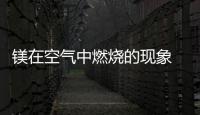 鎂在空氣中燃燒的現(xiàn)象 鎂在空氣中燃燒有什么現(xiàn)象