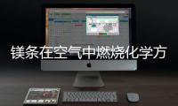 鎂條在空氣中燃燒化學方程式 鎂條在空氣中燃燒化學方程式怎么寫