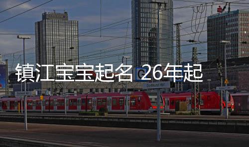 鎮江寶寶起名 26年起名經驗 國學起名新勢力