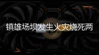 鎮雄場壩發生火災燒死兩個小孩系謠言！警方：傳謠將被依法追究責任