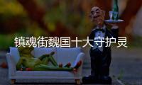 鎮(zhèn)魂街魏國(guó)十大守護(hù)靈