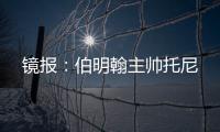 鏡報：伯明翰主帥托尼