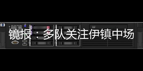 鏡報：多隊關注伊鎮中場哈欽森，藍軍擁有該球員25%二轉分成
