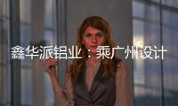 鑫華派鋁業(yè)：乘廣州設(shè)計(jì)周東風(fēng)，迎工廠參觀熱潮