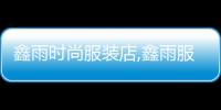 鑫雨時尚服裝店,鑫雨服飾專營店