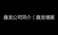 鑫龍公司簡介（鑫龍墻畫）