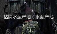 鉆牌水泥產(chǎn)地（水泥產(chǎn)地）