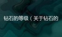 鉆石的等級（關于鉆石的等級的基本情況說明介紹）