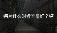鈣片什么時(shí)候吃最好？鈣片不要和豆奶制品一起吃