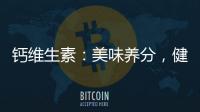 鈣維生素：美味養分，健康永恒