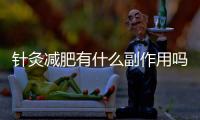 針灸減肥有什么副作用嗎，針灸減肥的副作用,針灸減肥必須知道的十件事