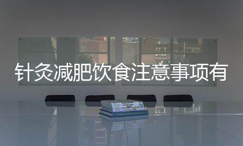 針灸減肥飲食注意事項有哪些
