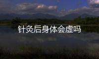 針灸后身體會虛嗎