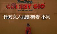 針對女人眼部衰老 不同應對方案