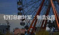 釘釘總裁葉軍：制造業(yè)是釘釘?shù)牡谌笮袠I(yè)戰(zhàn)場