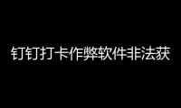 釘釘打卡作弊軟件非法獲利近500萬元，CEO被判刑5年6個月
