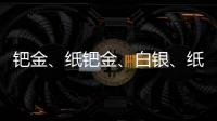 鈀金、紙鈀金、白銀、紙白銀等強勢行情見多還是見空投資在何