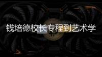 錢培德校長專程到藝術學院調研