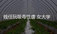 錢任玩吸毒性虐 女大學生用一夜遍體鱗傷換30萬現金