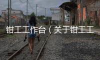 鉗工工作臺（關(guān)于鉗工工作臺的基本情況說明介紹）