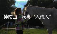 鐘南山：病毒“人傳人”風(fēng)險(xiǎn)尚無證據(jù)會(huì)增加
