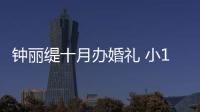 鐘麗緹十月辦婚禮 小12歲男友密謀3月求婚【熱點新聞】風尚中國網
