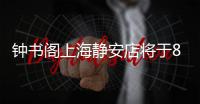 鐘書閣上海靜安店將于8月17日結業(yè) 閉店原因是租約到期