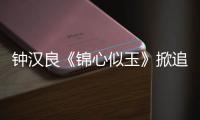 鐘漢良《錦心似玉》掀追劇熱潮 演技細節登榜熱搜